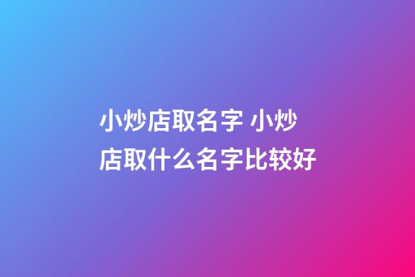 小炒店取名字 小炒店取什么名字比较好-第1张-店铺起名-玄机派